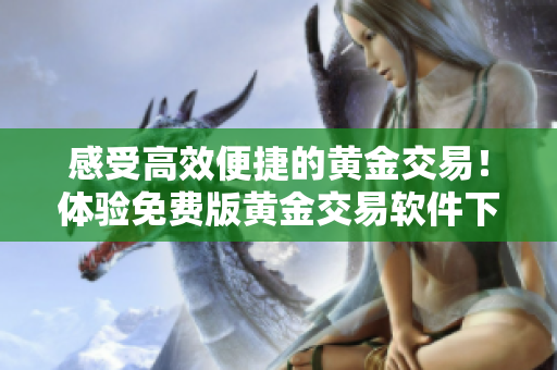 感受高效便捷的黄金交易！体验免费版黄金交易软件下载安装指南！