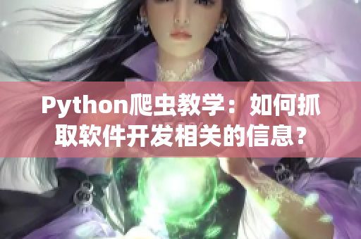 Python爬虫教学：如何抓取软件开发相关的信息？