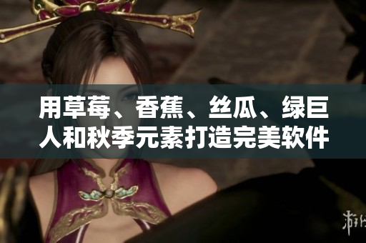 用草莓、香蕉、丝瓜、绿巨人和秋季元素打造完美软件开发方案