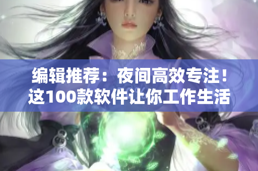 编辑推荐：夜间高效专注！这100款软件让你工作生活两不误