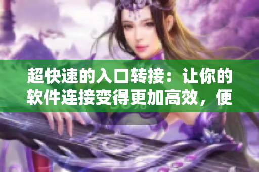超快速的入口转接：让你的软件连接变得更加高效，便捷