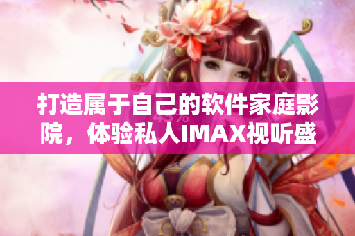 打造属于自己的软件家庭影院，体验私人IMAX视听盛宴！