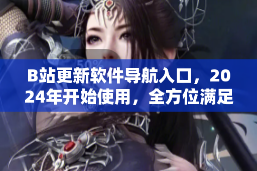 B站更新软件导航入口，2024年开始使用，全方位满足软件爱好者需求！