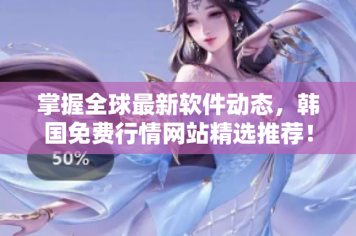 掌握全球最新软件动态，韩国免费行情网站精选推荐！