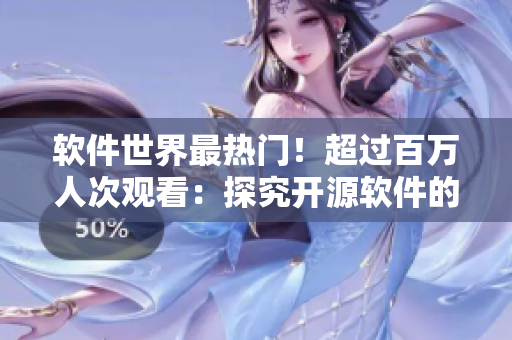 软件世界最热门！超过百万人次观看：探究开源软件的未来发展趋势