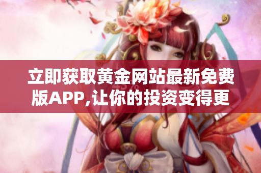 立即获取黄金网站最新免费版APP,让你的投资变得更智能!