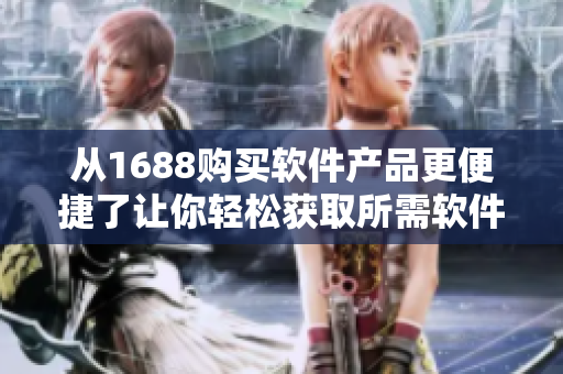 从1688购买软件产品更便捷了让你轻松获取所需软件产品的网页版入口