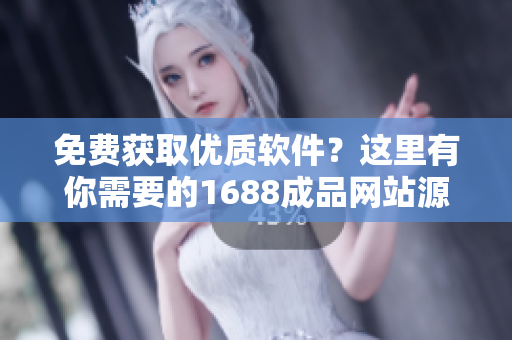 免费获取优质软件？这里有你需要的1688成品网站源码！