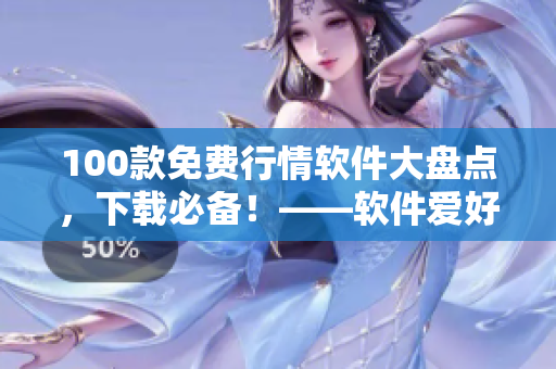 100款免费行情软件大盘点，下载必备！——软件爱好者福音