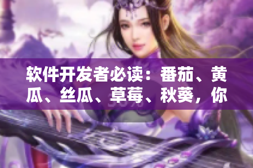 软件开发者必读：番茄、黄瓜、丝瓜、草莓、秋葵，你需要知道的全部！