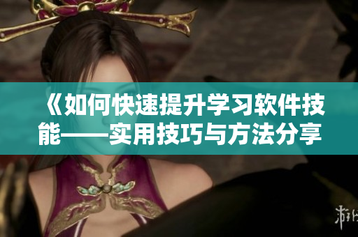 《如何快速提升学习软件技能——实用技巧与方法分享》
