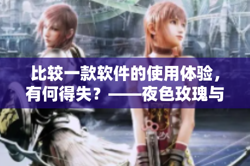 比较一款软件的使用体验，有何得失？——夜色玫瑰与无人区玫瑰软件对比