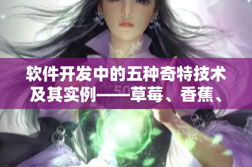 软件开发中的五种奇特技术及其实例——草莓、香蕉、丝瓜、绿巨人和秋6