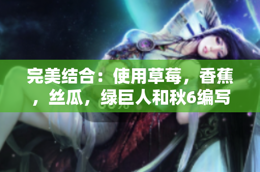 完美结合：使用草莓，香蕉，丝瓜，绿巨人和秋6编写高效软件