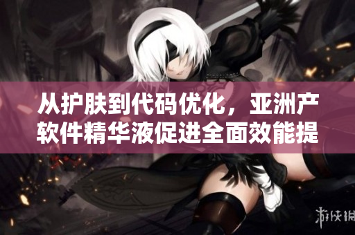 从护肤到代码优化，亚洲产软件精华液促进全面效能提升！