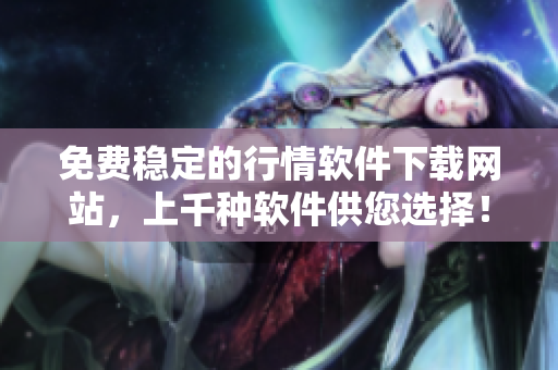 免费稳定的行情软件下载网站，上千种软件供您选择！
