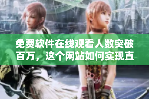 免费软件在线观看人数突破百万，这个网站如何实现直播？