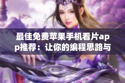 最佳免费苹果手机看片app推荐：让你的编程思路与技能提升到全新高度