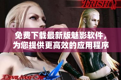 免费下载最新版魅影软件，为您提供更高效的应用程序体验！