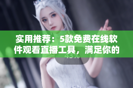 实用推荐：5款免费在线软件观看直播工具，满足你的直播急需！