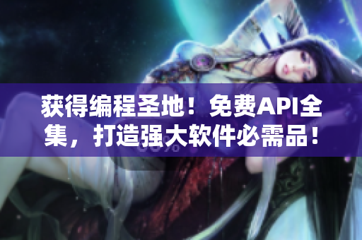 获得编程圣地！免费API全集，打造强大软件必需品！