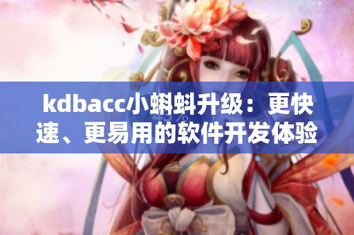 kdbacc小蝌蚪升级：更快速、更易用的软件开发体验