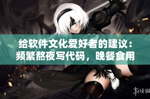 给软件文化爱好者的建议：频繁熬夜写代码，晚餐食用小兔兔对身体有益吗？