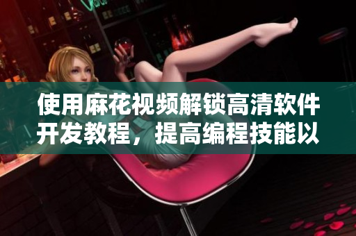 使用麻花视频解锁高清软件开发教程，提高编程技能以锦镖人赋能