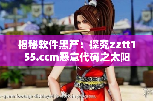 揭秘软件黑产：探究zztt155.ccm恶意代码之太阳