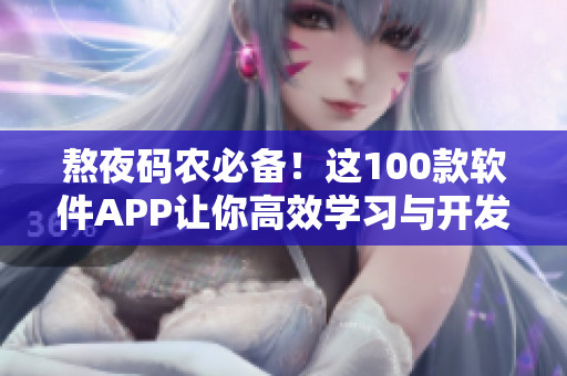 熬夜码农必备！这100款软件APP让你高效学习与开发