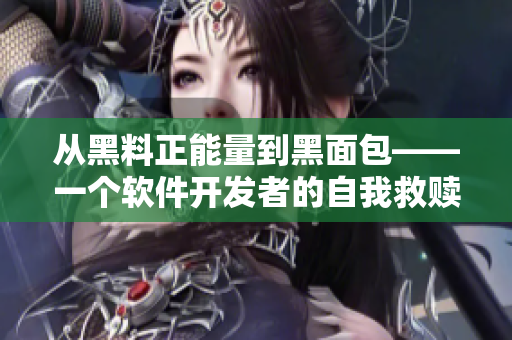 从黑料正能量到黑面包——一个软件开发者的自我救赎