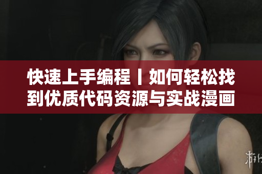 快速上手编程丨如何轻松找到优质代码资源与实战漫画？