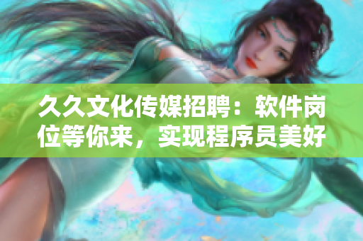 久久文化传媒招聘：软件岗位等你来，实现程序员美好人生！