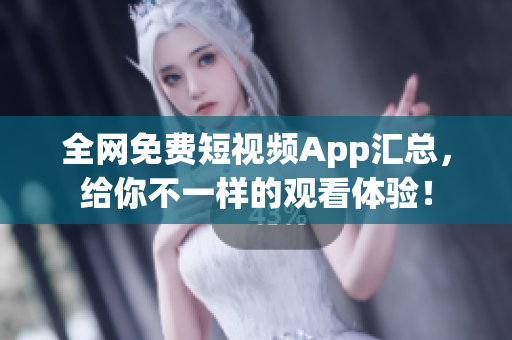 全网免费短视频App汇总，给你不一样的观看体验！