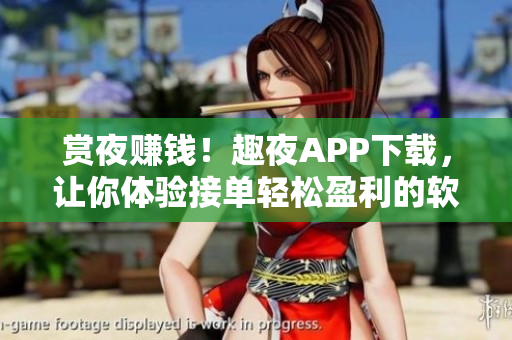 赏夜赚钱！趣夜APP下载，让你体验接单轻松盈利的软件