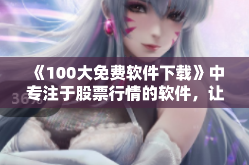 《100大免费软件下载》中专注于股票行情的软件，让投资者更易获得涨跌动态！