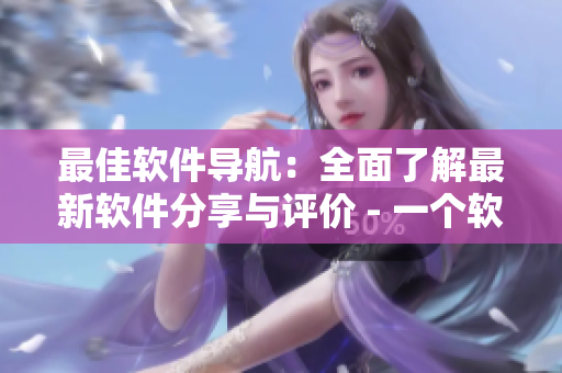 最佳软件导航：全面了解最新软件分享与评价 - 一个软件信息聚合平台