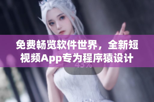 免费畅览软件世界，全新短视频App专为程序猿设计
