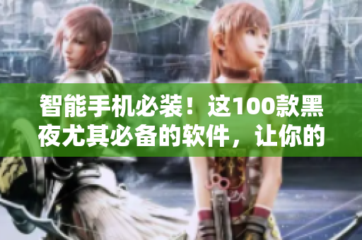 智能手机必装！这100款黑夜尤其必备的软件，让你的生活和工作更加高效便捷