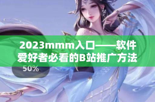 2023mmm入口——软件爱好者必看的B站推广方法！