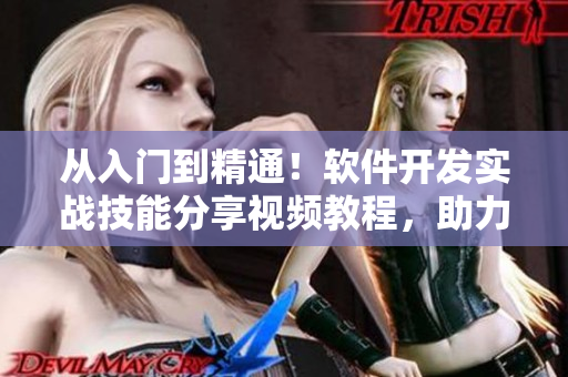 从入门到精通！软件开发实战技能分享视频教程，助力开发者快速提升能力