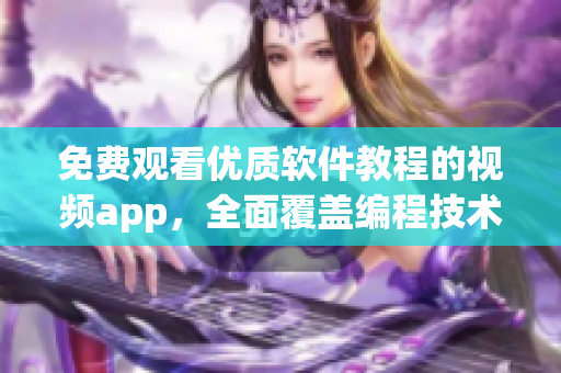 免费观看优质软件教程的视频app，全面覆盖编程技术与实用工具