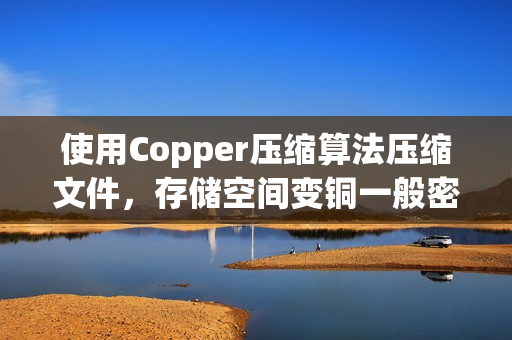 使用Copper压缩算法压缩文件，存储空间变铜一般密实