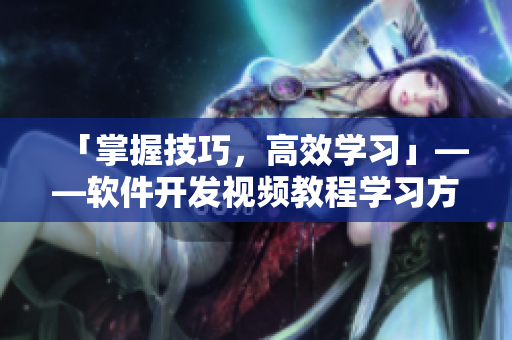 「掌握技巧，高效学习」——软件开发视频教程学习方法分享