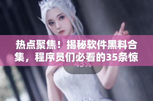 热点聚焦！揭秘软件黑料合集，程序员们必看的35条惊人真相！