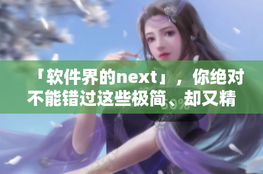 「软件界的next」，你绝对不能错过这些极简、却又精品的开发工具！
