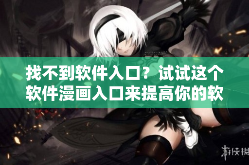 找不到软件入口？试试这个软件漫画入口来提高你的软件技能！