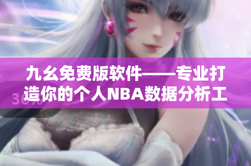 九幺免费版软件——专业打造你的个人NBA数据分析工具