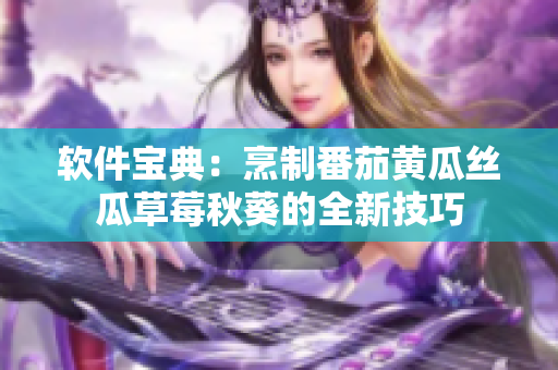 软件宝典：烹制番茄黄瓜丝瓜草莓秋葵的全新技巧
