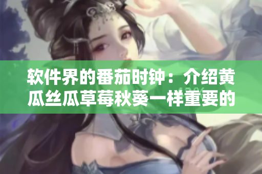 软件界的番茄时钟：介绍黄瓜丝瓜草莓秋葵一样重要的软件开发工具
